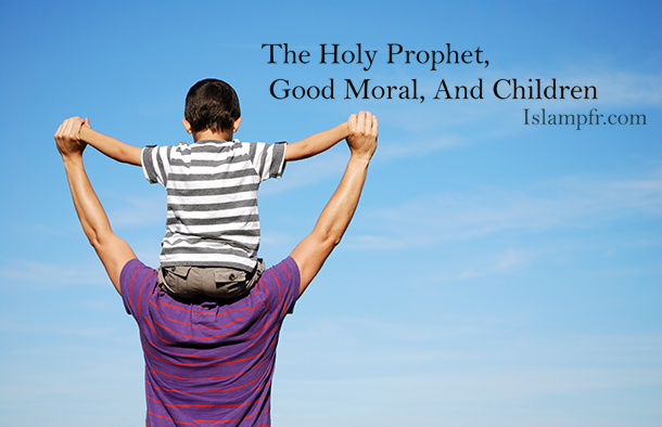 The Holy Prophet, Good Moral, And Children The Holy Prophet, Good Moral, And Children